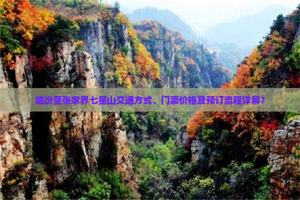 临汾至张家界七星山交通方式、门票价格及预订流程详解？