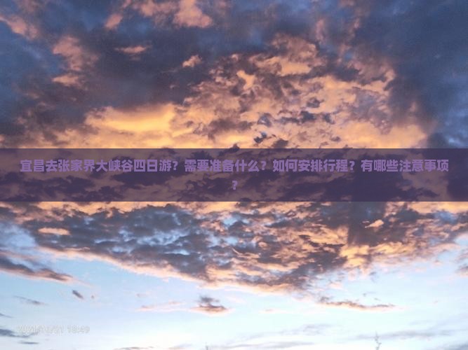 宜昌去张家界大峡谷四日游？需要准备什么？如何安排行程？有哪些注意事项？