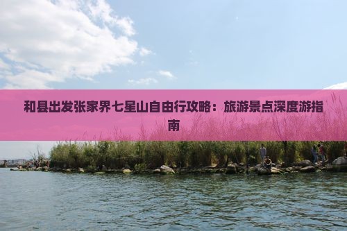 和县出发张家界七星山自由行攻略：旅游景点深度游指南