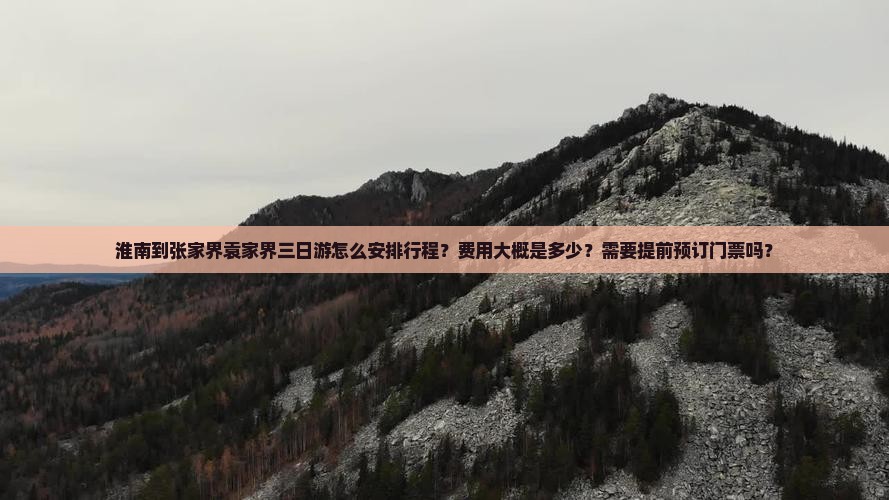 淮南到张家界袁家界三日游怎么安排行程？费用大概是多少？需要提前预订门票吗？