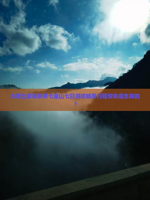 太原出发张家界七星山七日游攻略及行程安排是怎样的？