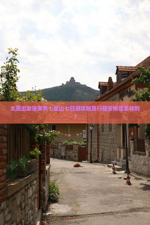 太原出发张家界七星山七日游攻略及行程安排是怎样的？