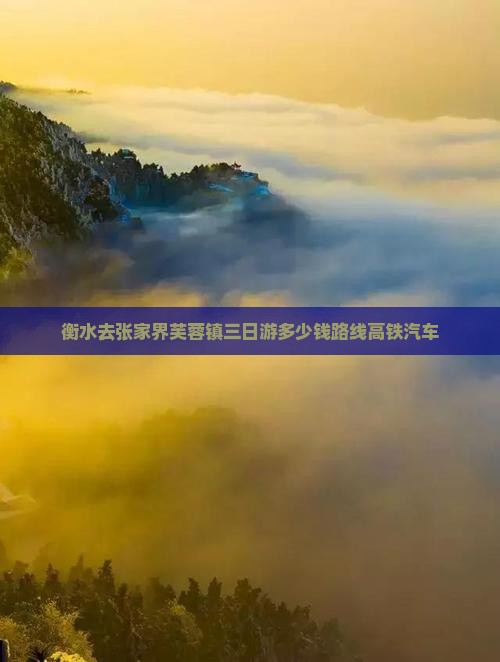衡水去张家界芙蓉镇三日游多少钱路线高铁汽车