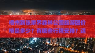 梧州到张家界森林公园旅游团价格是多少？有哪些行程安排？适合家庭出游吗？