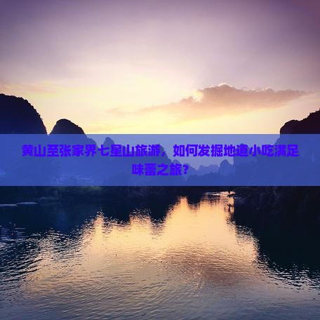 黄山至张家界七星山旅游，如何发掘地道小吃满足味蕾之旅？