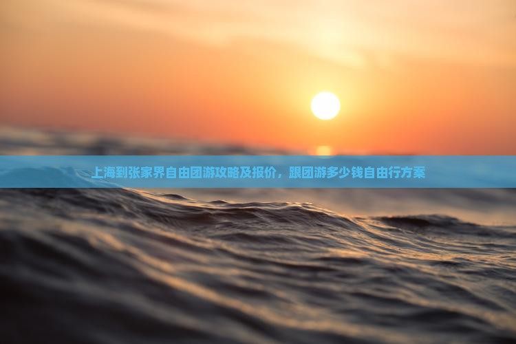 上海到张家界自由团游攻略及报价，跟团游多少钱自由行方案