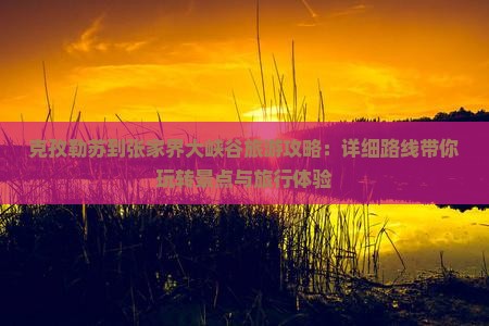 克孜勒苏到张家界大峡谷旅游攻略：详细路线带你玩转景点与旅行体验