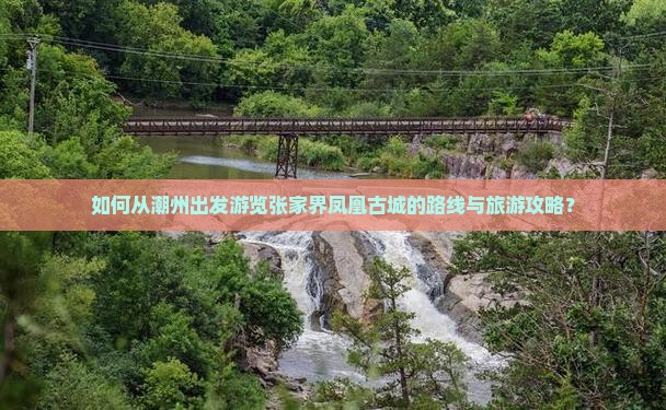 如何从潮州出发游览张家界凤凰古城的路线与旅游攻略？