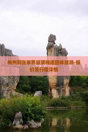 梅州到张家界玻璃栈道团体旅游-报价及行程详情