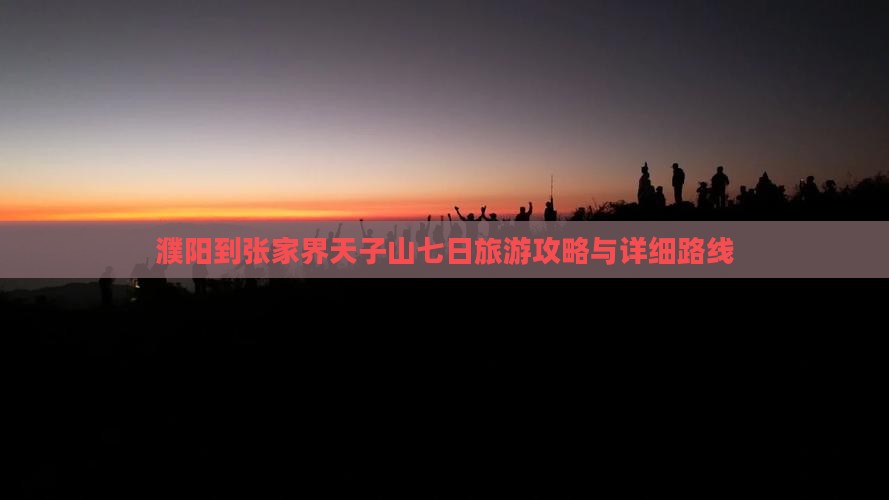 濮阳到张家界天子山七日旅游攻略与详细路线