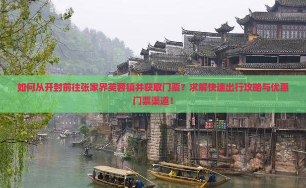 如何从开封前往张家界芙蓉镇并获取门票？求解快速出行攻略与优惠门票渠道！