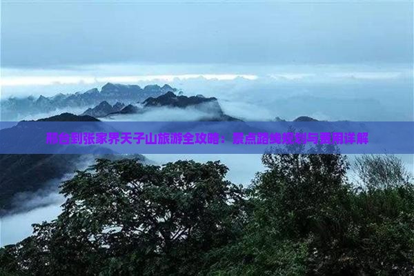 邢台到张家界天子山旅游全攻略：景点路线规划与费用详解
