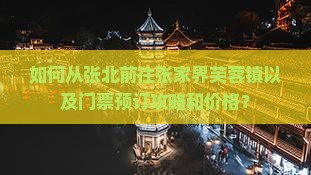 如何从张北前往张家界芙蓉镇以及门票预订攻略和价格？