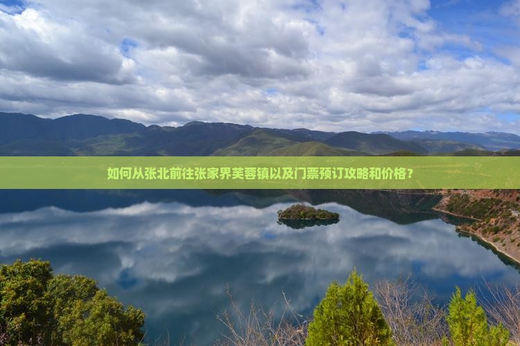 如何从张北前往张家界芙蓉镇以及门票预订攻略和价格？