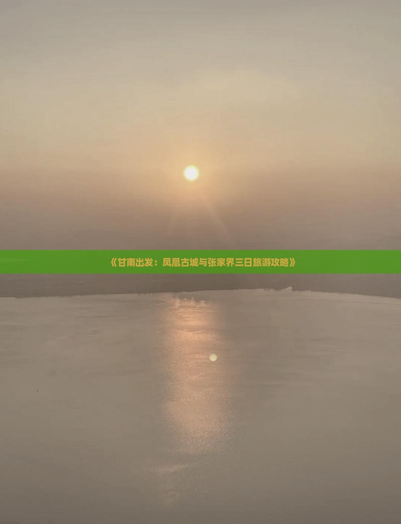 《甘南出发：凤凰古城与张家界三日旅游攻略》