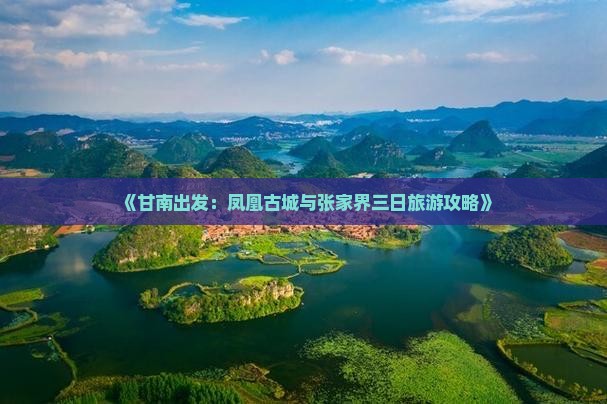 《甘南出发：凤凰古城与张家界三日旅游攻略》