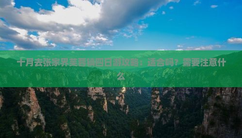 十月去张家界芙蓉镇四日游攻略：适合吗？需要注意什么