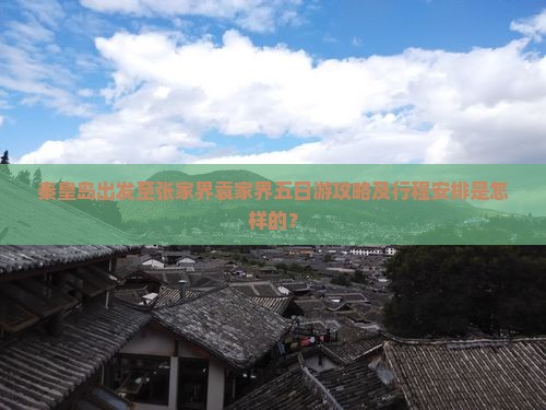 秦皇岛出发至张家界袁家界五日游攻略及行程安排是怎样的？