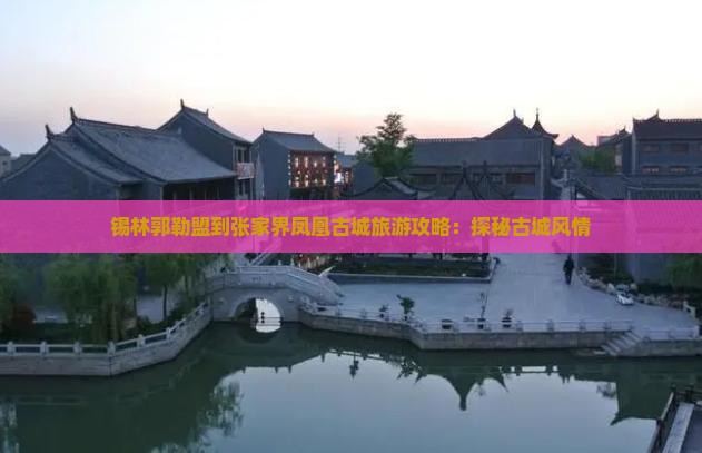 锡林郭勒盟到张家界凤凰古城旅游攻略：探秘古城风情