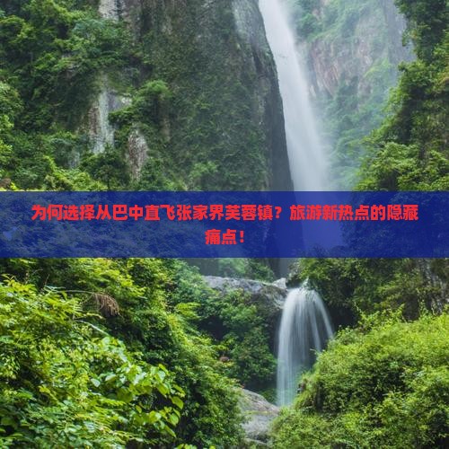 为何选择从巴中直飞张家界芙蓉镇？旅游新热点的隐藏痛点！