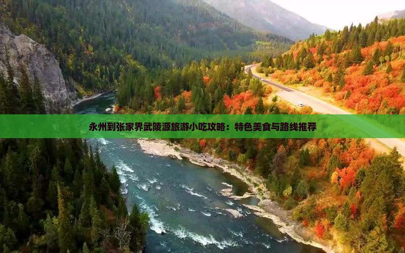 永州到张家界武陵源旅游小吃攻略：特色美食与路线推荐