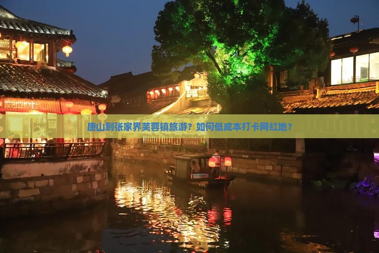 唐山到张家界芙蓉镇旅游？如何低成本打卡网红地？