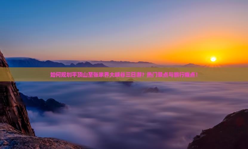 如何规划平顶山至张家界大峡谷三日游？热门景点与旅行痛点！