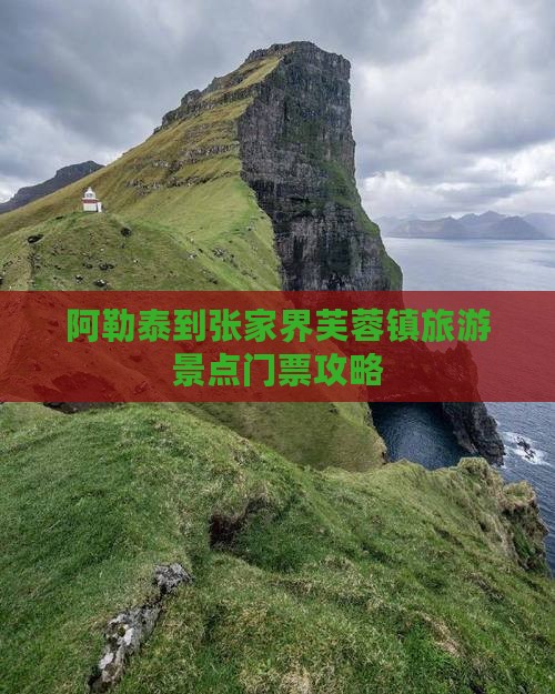 阿勒泰到张家界芙蓉镇旅游景点门票攻略