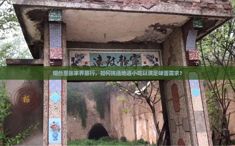烟台至张家界旅行，如何挑选地道小吃以满足味蕾需求？