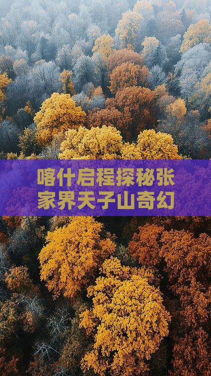 喀什启程探秘张家界天子山奇幻之旅