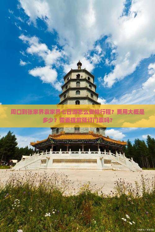 周口到张家界袁家界七日游怎么安排行程？费用大概是多少？需要提前预订门票吗？