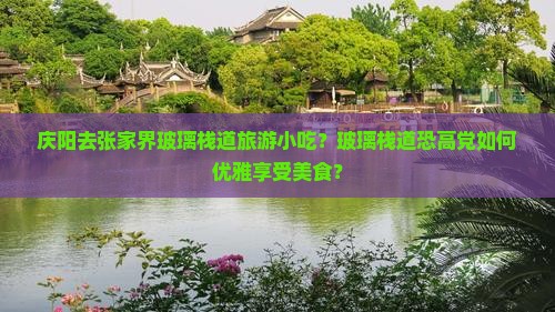 庆阳去张家界玻璃栈道旅游小吃？玻璃栈道恐高党如何优雅享受美食？