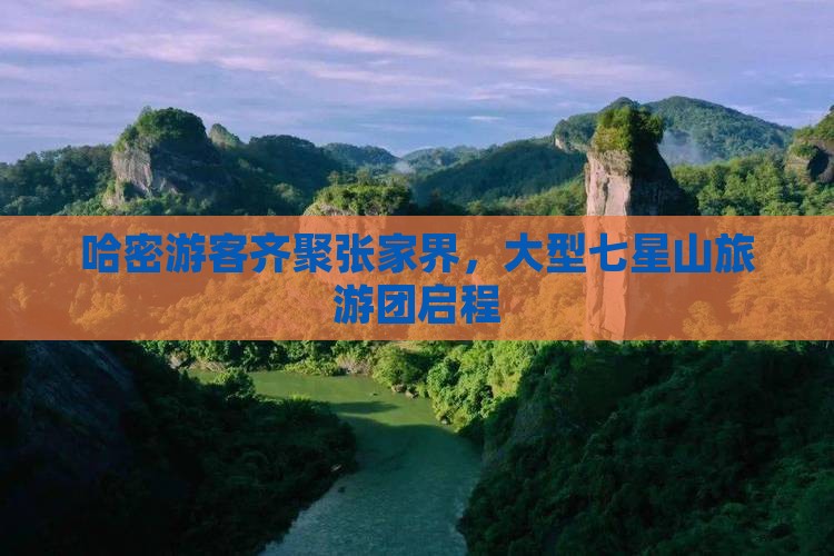 哈密游客齐聚张家界，大型七星山旅游团启程