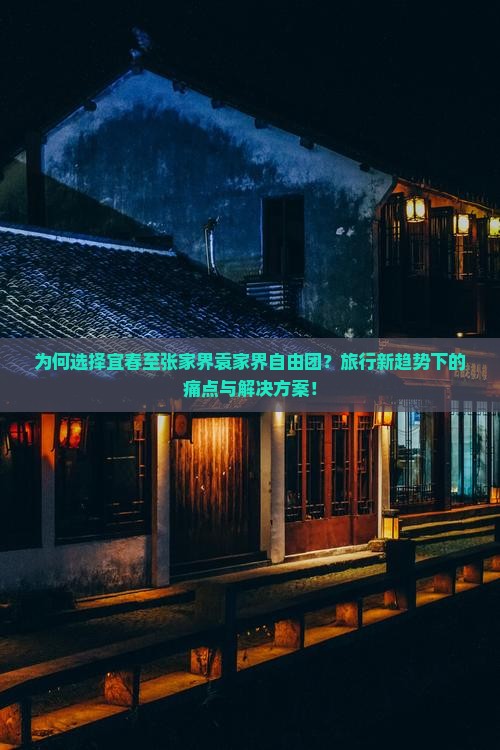 为何选择宜春至张家界袁家界自由团？旅行新趋势下的痛点与解决方案！