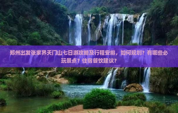 郑州出发张家界天门山七日游攻略及行程安排，如何规划？有哪些必玩景点？住宿餐饮建议？