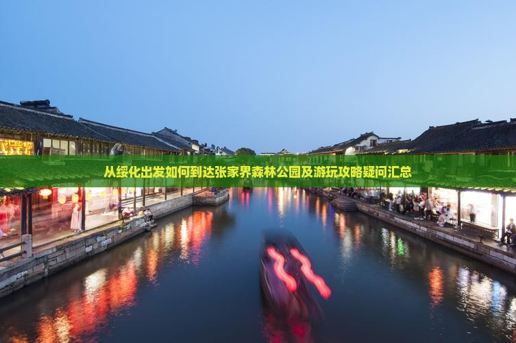 从绥化出发如何到达张家界森林公园及游玩攻略疑问汇总