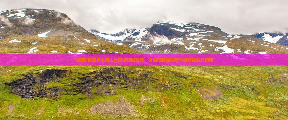濮阳到张家界七星山六日游旅游攻略：自由行路线推荐与旅行社航行指南