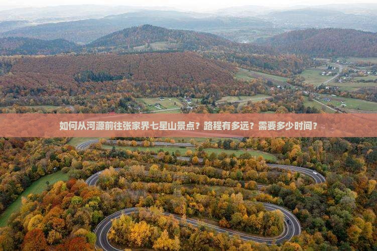 如何从河源前往张家界七星山景点？路程有多远？需要多少时间？