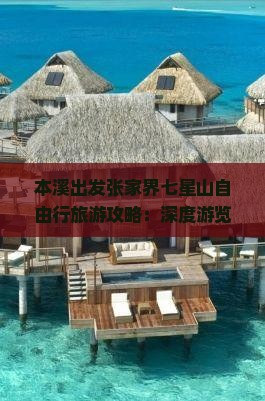 本溪出发张家界七星山自由行旅游攻略：深度游览景点，加入特色旅游团
