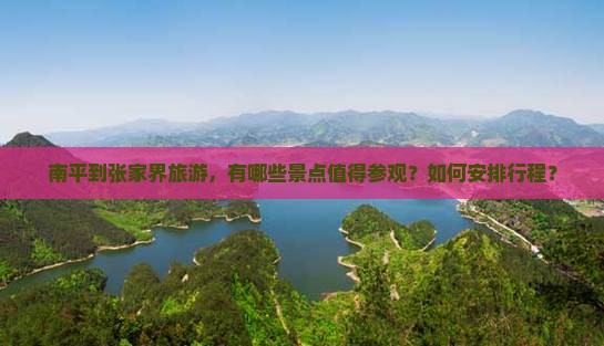 南平到张家界旅游，有哪些景点值得参观？如何安排行程？