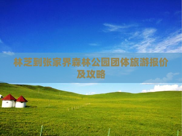 林芝到张家界森林公园团体旅游报价及攻略