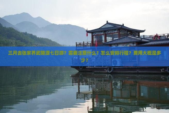 三月去张家界武陵源七日游？需要注意什么？怎么安排行程？费用大概是多少？