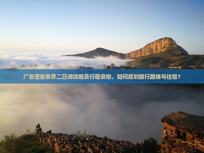 广安至张家界二日游攻略及行程安排，如何规划旅行路线与住宿？