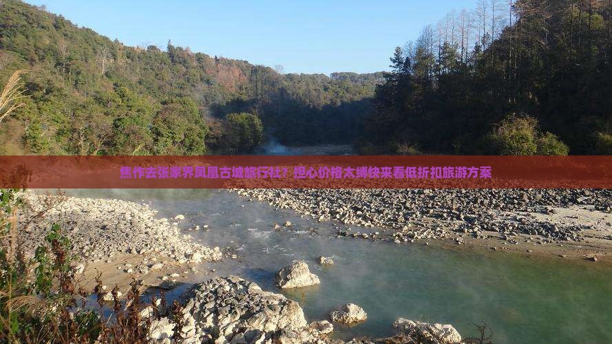 焦作去张家界凤凰古城旅行社？担心价格太缚快来看低折扣旅游方案
