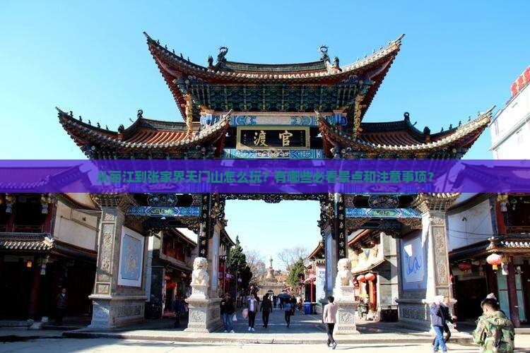 从丽江到张家界天门山怎么玩？有哪些必看景点和注意事项？
