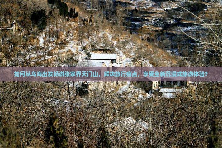 如何从乌海出发畅游张家界天门山，解决旅行痛点，享受全新沉浸式旅游体验？
