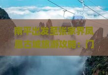 南平出发至张家界凤凰古城旅游攻略：门票价格、交通方式及预订指南？
