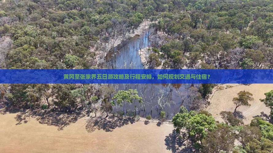 黄冈至张家界五日游攻略及行程安排，如何规划交通与住宿？