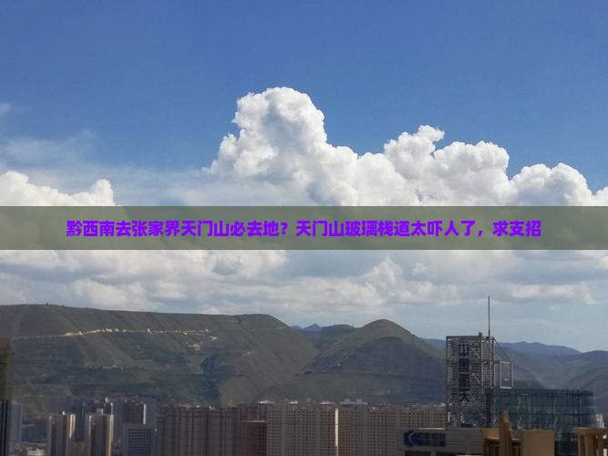 黔西南去张家界天门山必去地？天门山玻璃栈道太吓人了，求支招