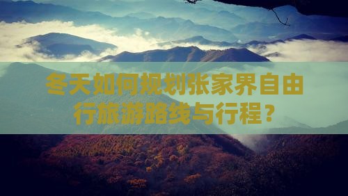 冬天如何规划张家界自由行旅游路线与行程？